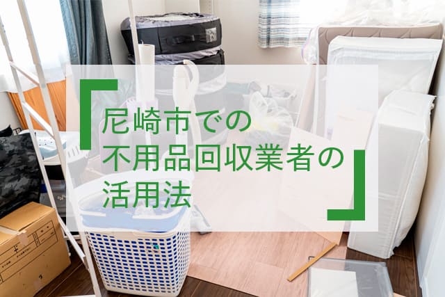 尼崎市での不用品回収業者の活用法