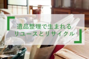 遺品整理で生まれるリユースとリサイクル