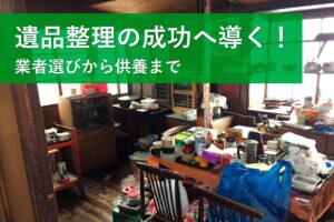 遺品整理の成功へ導く！業者選びから供養まで