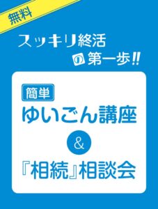 スッキリ終活の第一歩‼️「簡単」ゆいごん講座＆「相続」相談会